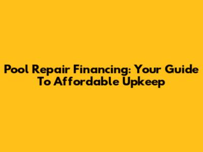 Pool Repair Financing: Your Guide To Affordable Upkeep