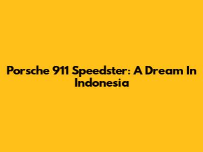 Porsche 911 Speedster: A Dream In Indonesia