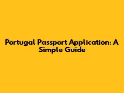 Portugal Passport Application: A Simple Guide