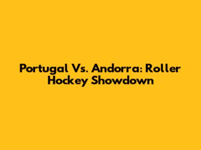 Portugal Vs. Andorra: Roller Hockey Showdown