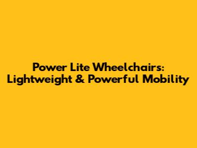 Power Lite Wheelchairs: Lightweight & Powerful Mobility