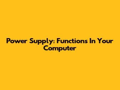 Power Supply: Functions In Your Computer