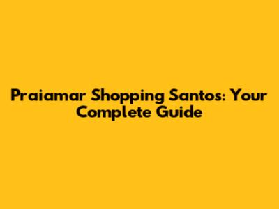 Praiamar Shopping Santos: Your Complete Guide