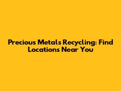 Precious Metals Recycling: Find Locations Near You