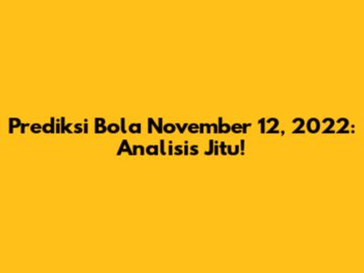 Prediksi Bola November 12, 2022: Analisis Jitu!