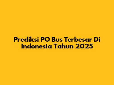 Prediksi PO Bus Terbesar Di Indonesia Tahun 2025