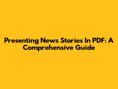 Presenting News Stories In PDF: A Comprehensive Guide