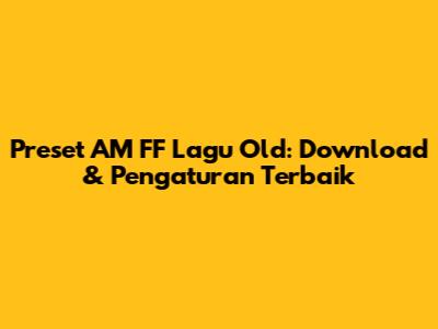 Preset AM FF Lagu Old: Download & Pengaturan Terbaik