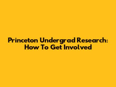 Princeton Undergrad Research: How To Get Involved