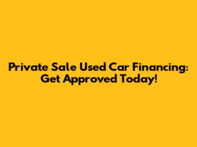 Private Sale Used Car Financing: Get Approved Today!