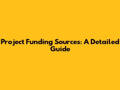Project Funding Sources: A Detailed Guide