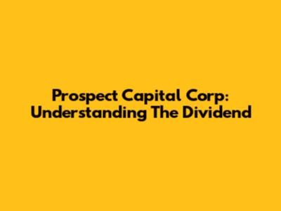 Prospect Capital Corp: Understanding The Dividend