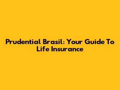Prudential Brasil: Your Guide To Life Insurance