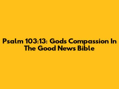 Psalm 103:13: God's Compassion In The Good News Bible