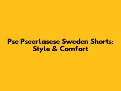 Pse Pseerlasese Sweden Shorts: Style & Comfort