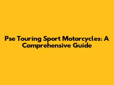 Pse Touring Sport Motorcycles: A Comprehensive Guide
