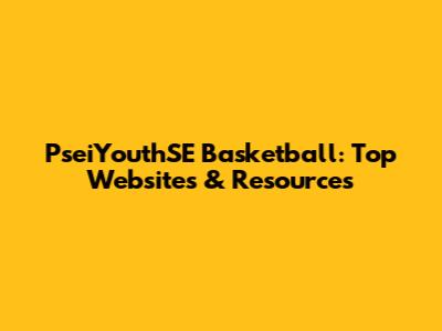 PseiYouthSE Basketball: Top Websites & Resources