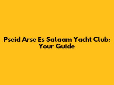 Pseid Arse Es Salaam Yacht Club: Your Guide