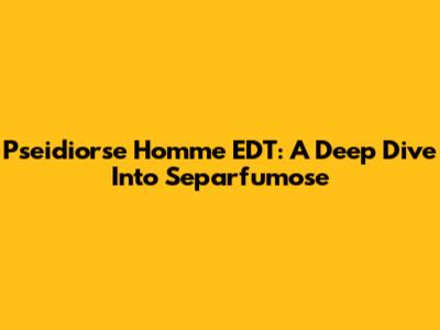 Pseidiorse Homme EDT: A Deep Dive Into Separfumose