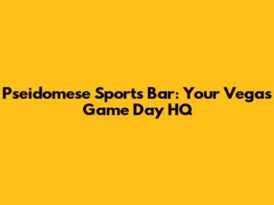 Pseidomese Sports Bar: Your Vegas Game Day HQ