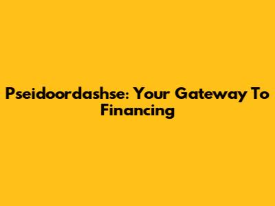 Pseidoordashse: Your Gateway To Financing