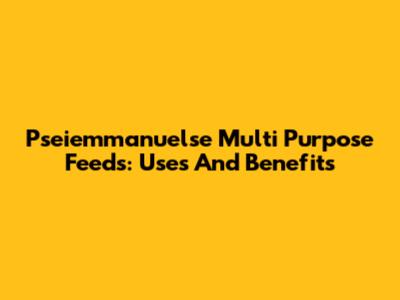 Pseiemmanuelse Multi Purpose Feeds: Uses And Benefits