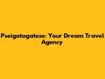 Pseigotogatese: Your Dream Travel Agency