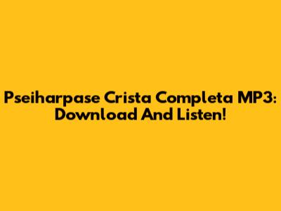 Pseiharpase Crista Completa MP3: Download And Listen!