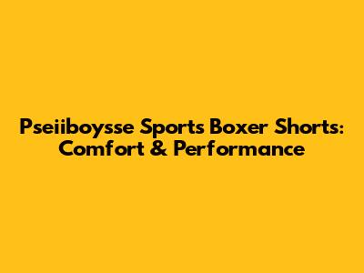 Pseiiboysse Sports Boxer Shorts: Comfort & Performance