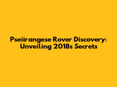 Pseiirangese Rover Discovery: Unveiling 2018's Secrets