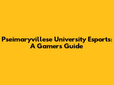 Pseimaryvillese University Esports: A Gamer's Guide