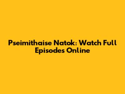 Pseimithaise Natok: Watch Full Episodes Online