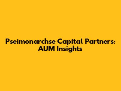 Pseimonarchse Capital Partners: AUM Insights