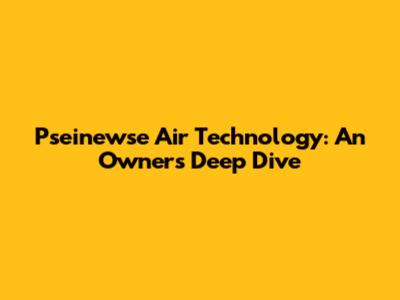Pseinewse Air Technology: An Owner's Deep Dive