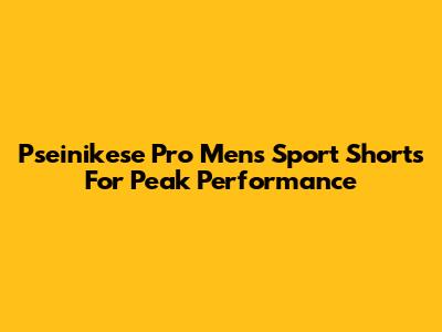 Pseinikese Pro Men's Sport Shorts For Peak Performance