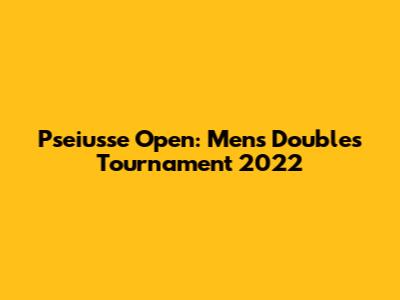Pseiusse Open: Men's Doubles Tournament 2022