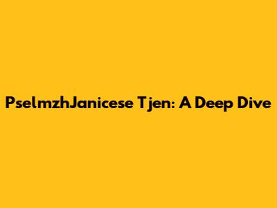 PselmzhJanicese Tjen: A Deep Dive