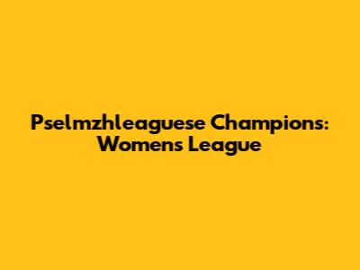 Pselmzhleaguese Champions: Women's League