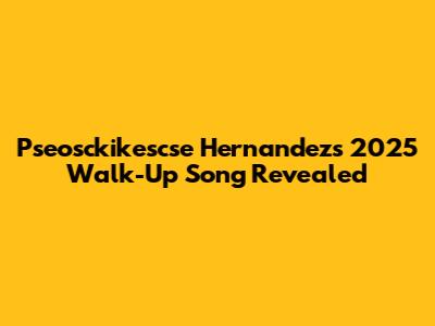 Pseosckikescse Hernandez's 2025 Walk-Up Song Revealed
