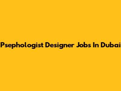Psephologist Designer Jobs In Dubai