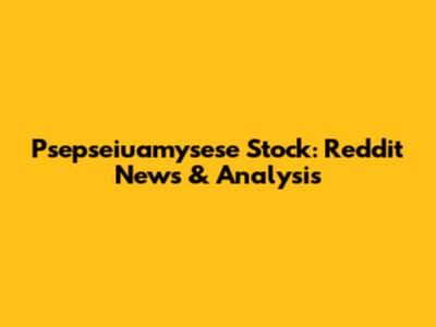 Psepseiuamysese Stock: Reddit News & Analysis