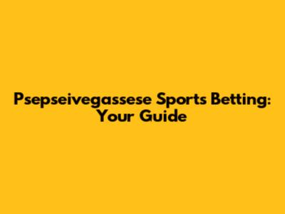 Psepseivegassese Sports Betting: Your Guide