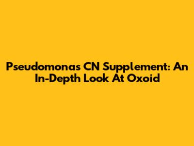 Pseudomonas CN Supplement: An In-Depth Look At Oxoid