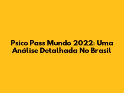 Psico Pass Mundo 2022: Uma Análise Detalhada No Brasil