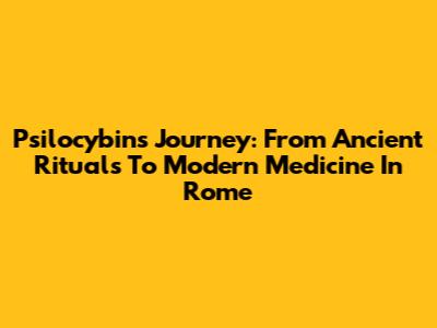 Psilocybin's Journey: From Ancient Rituals To Modern Medicine In Rome