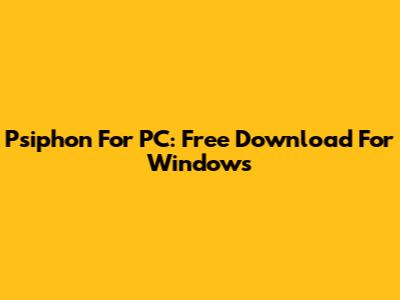 Psiphon For PC: Free Download For Windows