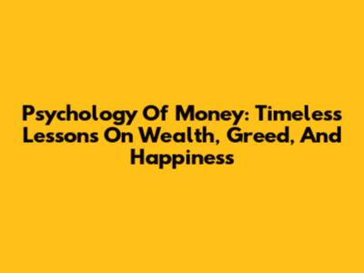 Psychology Of Money: Timeless Lessons On Wealth, Greed, And Happiness