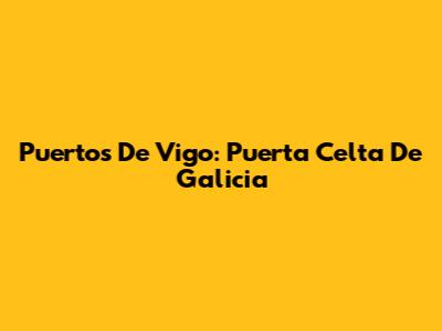 Puertos De Vigo: Puerta Celta De Galicia