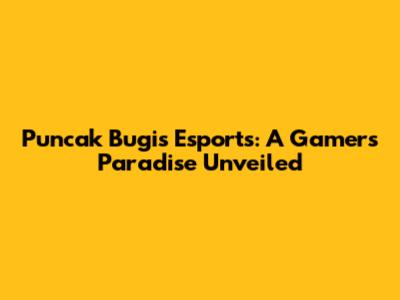 Puncak Bugis Esports: A Gamer's Paradise Unveiled