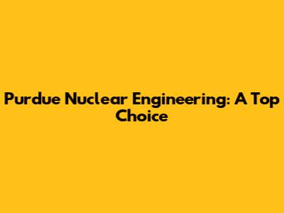 Purdue Nuclear Engineering: A Top Choice